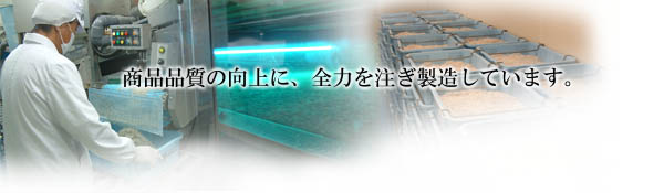 商品品質の向上に、全力を注ぎ製造しています。